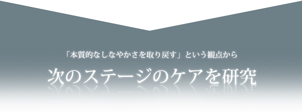 「本格的なしなやかさを取り戻す」という観点から次のステージのケアを研究