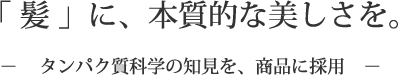 「髪」に、本質的な美しさを。タンパク質科学の知見を、商品に採用